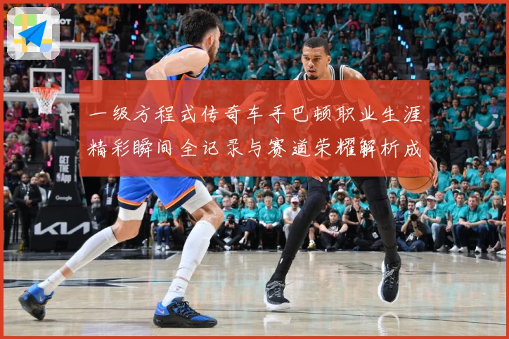 一级方程式传奇车手巴顿职业生涯精彩瞬间全记录与赛道荣耀解析成长观察：最新赛事动态与深度分析