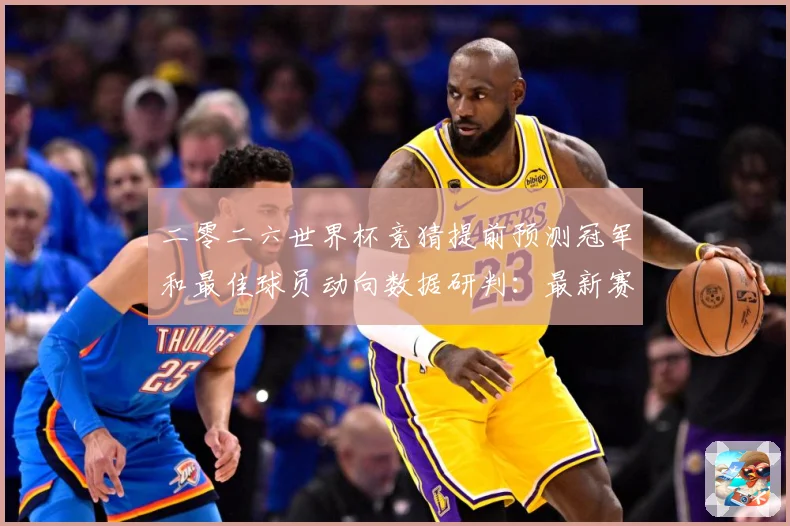 二零二六世界杯竞猜提前预测冠军和最佳球员动向数据研判：最新赛事动态与深度分析