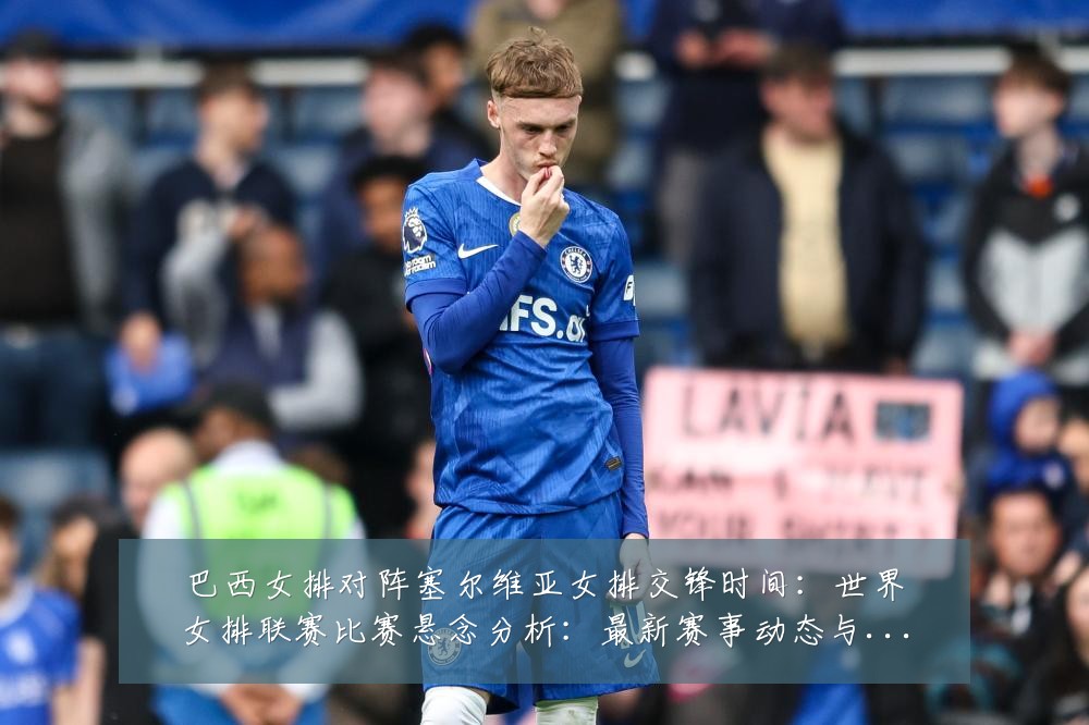 巴西女排对阵塞尔维亚女排交锋时间:世界女排联赛比赛悬念分析:最新赛事动态与深度分析