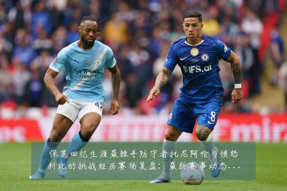 保罗回忆生涯最棘手防守者托尼阿伦与愤怒科比的挑战经历赛场复盘:最新赛事动态与深度分析